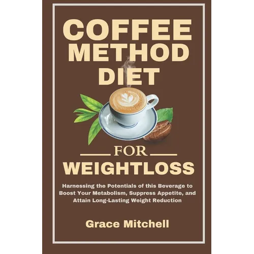Coffee Method Diet for weight loss: Harnessing the Potentials of this Beverage to Boost Your Metabolism, Suppress Appetite, and Attain Long-Lasting We - Paperback