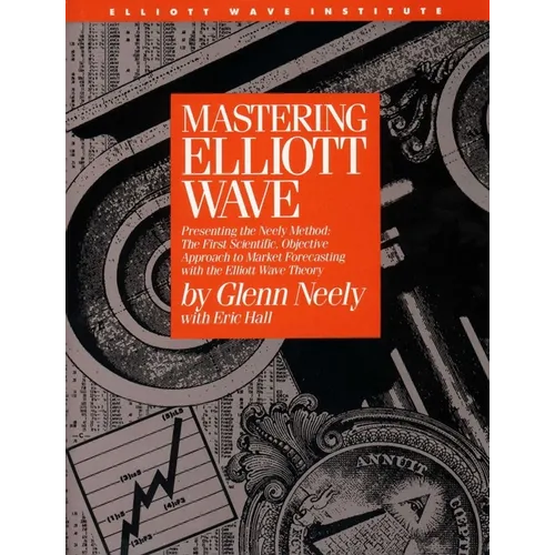 Mastering Elliott Wave: Presenting the Neely Method: The First Scientific, Objective Approach to Market Forecasting with the Elliott Wave Theo - Hardcover