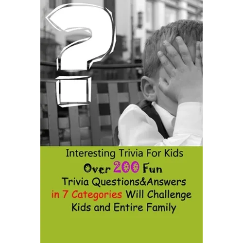 Interesting Trivia For Kids: Over 200 Fun Trivia Questions&Answers in 7 Categories Will Challenge Kids and Entire Family - Paperback