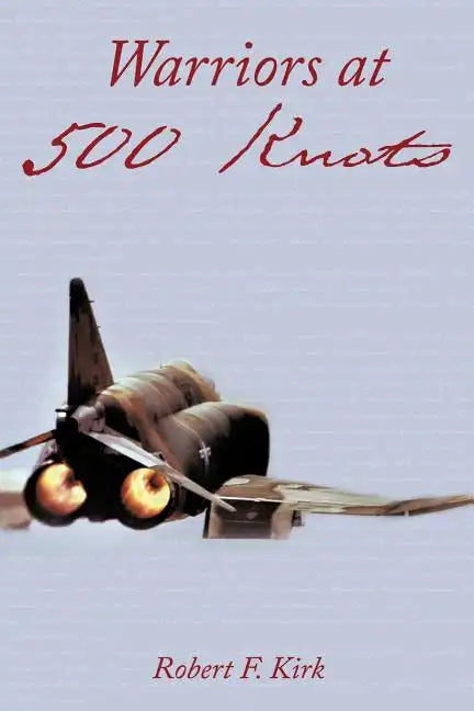 Warriors at 500 Knots: Intense Stories of Valiant Crews Flying the Legendary F-4 Phantom II in the Vietnam Air War. - Paperback