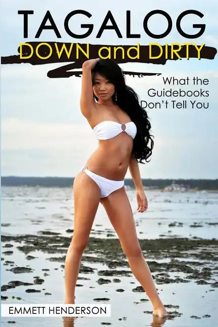 Tagalog Down & Dirty: Filipino Obscenities, Insults, Sex Talk, Drug Slang and Gay Language in the Philippines - Paperback