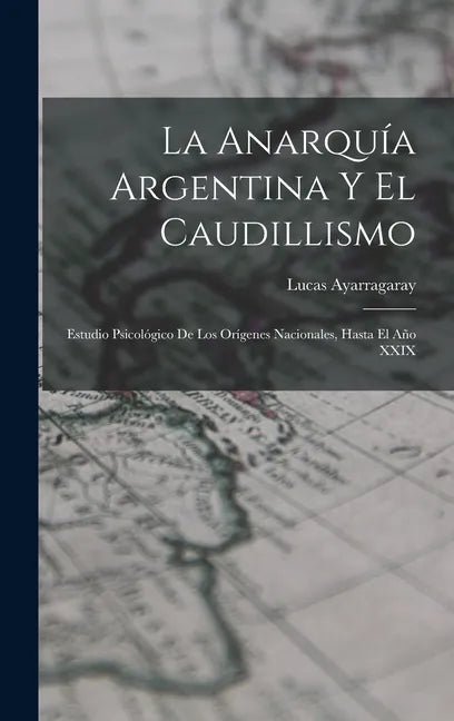 La Anarquía Argentina Y El Caudillismo: Estudio Psicológico De Los Orígenes Nacionales, Hasta El Año XXIX - Hardcover