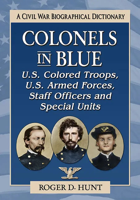 Colonels in Blue--U.S. Colored Troops, U.S. Armed Forces, Staff Officers and Special Units: A Civil War Biographical Dictionary - Paperback