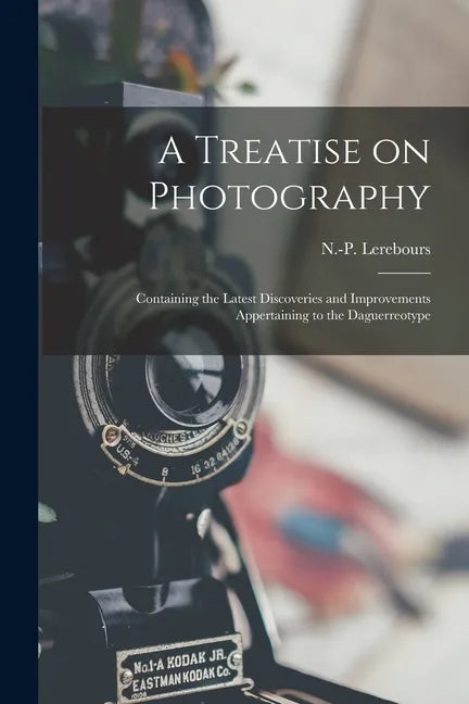 A Treatise on Photography: Containing the Latest Discoveries and Improvements Appertaining to the Daguerreotype - Paperback