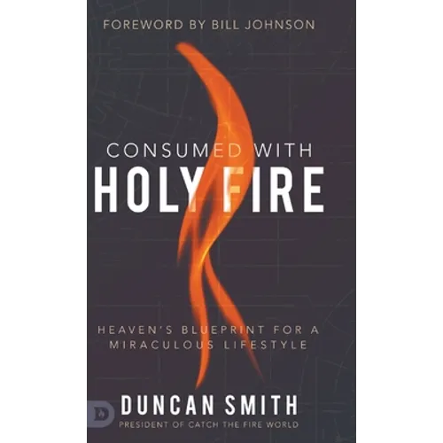 Consumed with Holy Fire: Heaven's Blueprint for a Miraculous Lifestyle - Hardcover