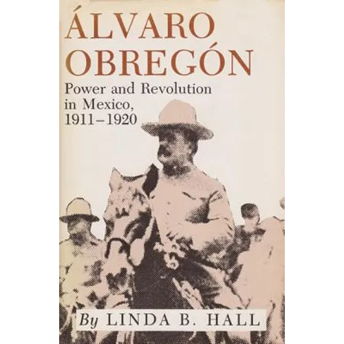 Alvaro Obregon: Power and Revolution in Mexico, 1911-1920 - Paperback