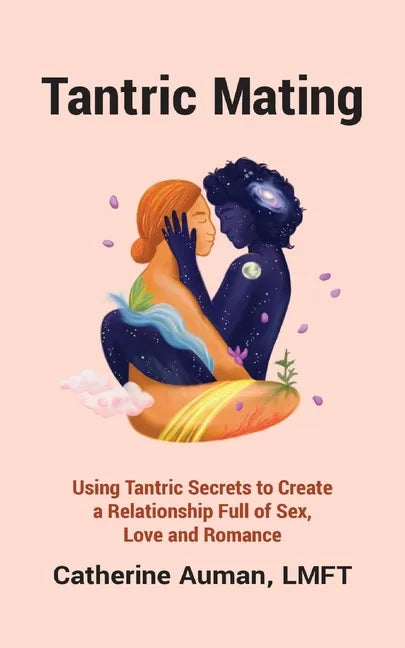 Tantric Mating: Using Tantric Secrets to Create a Relationship Full of Sex, Love and Romance - Paperback