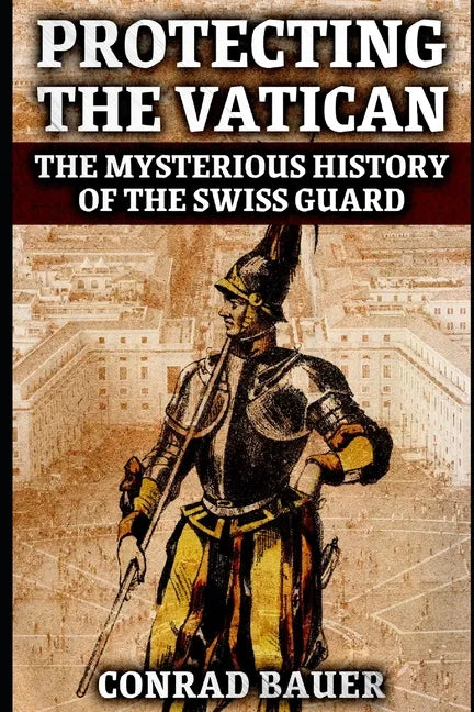 Protecting the Vatican: The Mysterious History of the Swiss Guard - Paperback