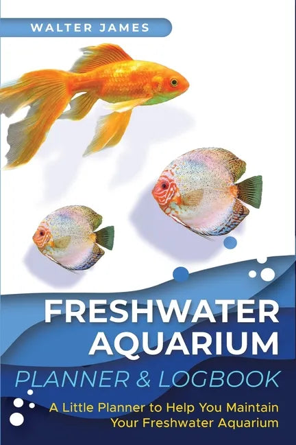 Freshwater Aquarium Planner & Logbook: A Little Planner to Help You Maintain Your Freshwater Aquarium - Paperback