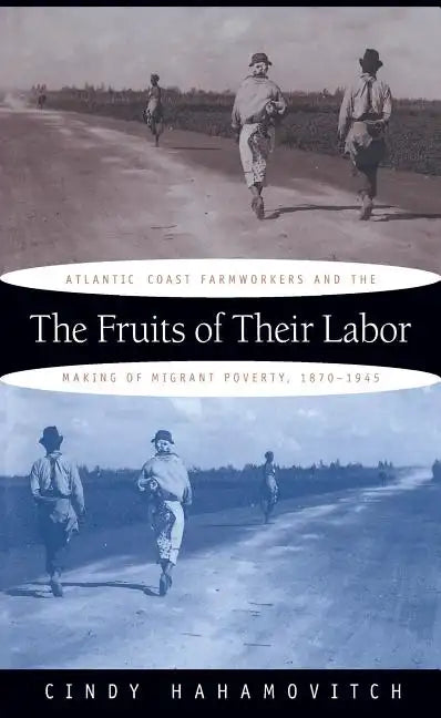 The Fruits of Their Labor: Atlantic Coast Farmworkers and the Making of Migrant Poverty, 1870-1945 - Paperback