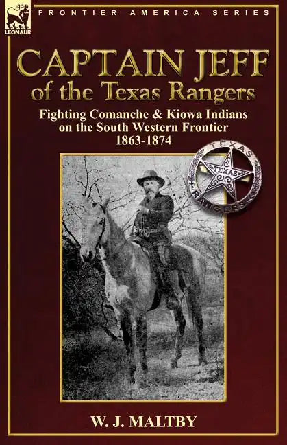 Captain Jeff of the Texas Rangers: Fighting Comanche & Kiowa Indians on the South Western Frontier 1863-1874 - Paperback