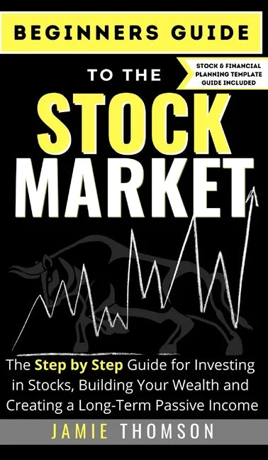 Beginners Guide to the Stock Market: The Simple Step by Step Guide for Investing in Stocks, Building Your Wealth and Creating a Long-Term Passive Inco - Hardcover