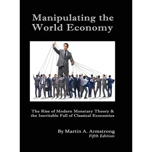 Manipulating the World Economy: The Rise of Modern Monetary Theory & the Inevitable Fall of Classical Economics - Is there an Alternative? - Hardcover