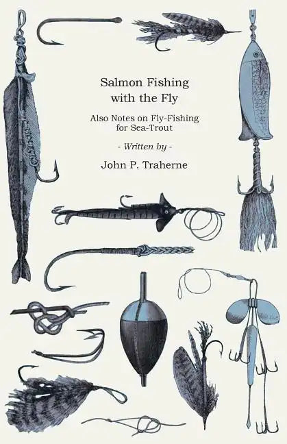 Salmon Fishing with the Fly - Also Notes on Fly-Fishing for Sea-Trout - Paperback