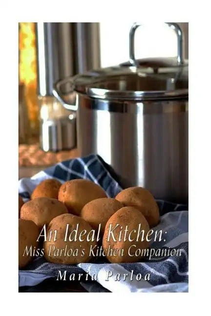An Ideal Kitchen: Miss Parloa's Kitchen Companion: A Guide for All Who Would be Good Housekeepers - Paperback