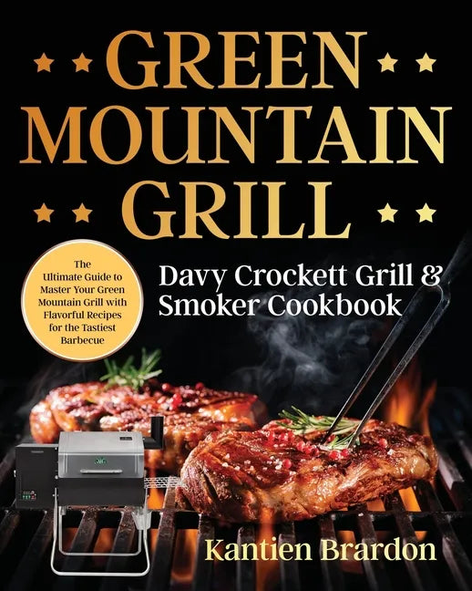 Green Mountain Grill Davy Crockett Grill & Smoker Cookbook: The Ultimate Guide to Master Your Green Mountain Grill with Flavorful Recipes for the Tast - Paperback