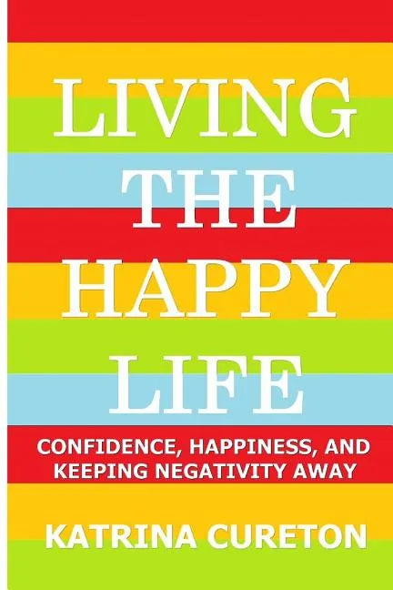 Living the Happy Life: Confidence, Happiness, and Keeping Negativity Away - Paperback