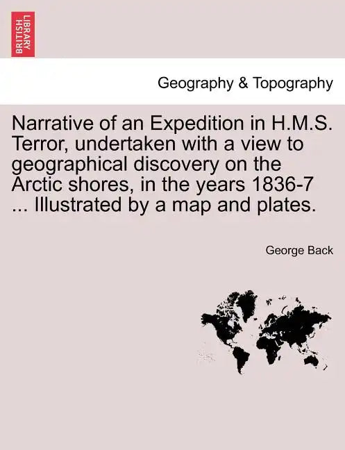 Narrative of an Expedition in H.M.S. Terror, undertaken with a view to geographical discovery on the Arctic shores, in the years 1836-7 ... Illustrate - Paperback