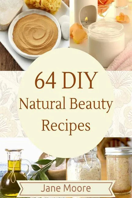 64 DIY natural beauty recipes: How to Make Amazing Homemade Skin Care Recipes, Essential Oils, Body Care Products and More - Paperback