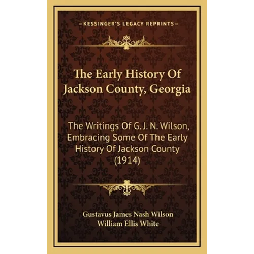 The Early History Of Jackson County, Georgia: The Writings Of G. J. N. Wilson, Embracing Some Of The Early History Of Jackson County (1914) - Hardcover