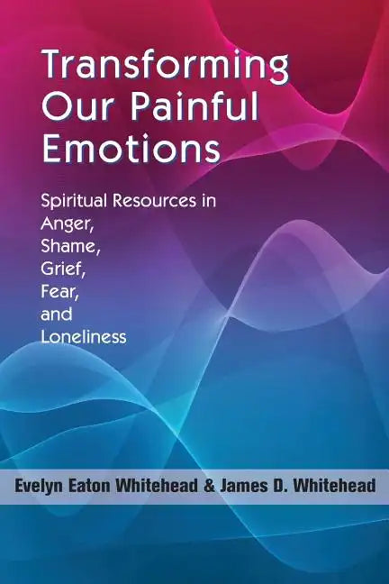 Transforming Our Painful Emotions: Spiritual Resources in Anger, Shame, Grief, Fear and Loneliness - Paperback
