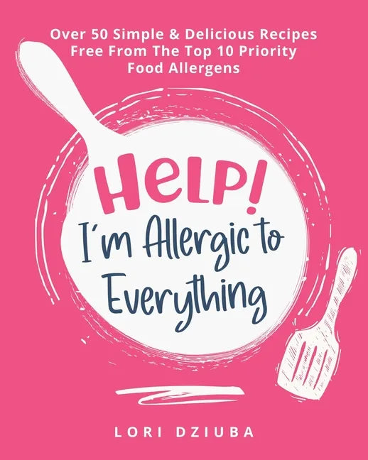 Help! I'm Allergic to Everything: Over 50 Simple & Delicious Recipes Free From The Top 10 Priority Food Allergens - Paperback
