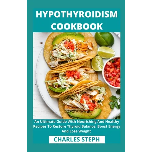 Hypothyroidism Cookbook: An Ultimate Guide With Nourishing And Healthy Recipes To Restore Thyroid Balance, Boost Energy And Lose Weight - Paperback