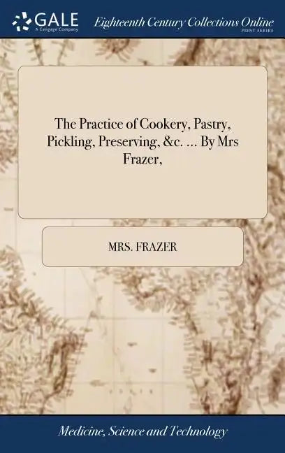 The Practice of Cookery, Pastry, Pickling, Preserving, &c. ... By Mrs Frazer, - Hardcover