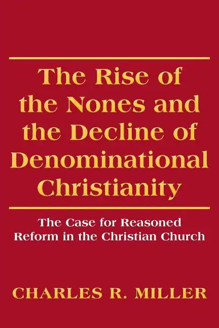 The Rise of the Nones and the Decline of Denominational Christianity: The Case for Reasoned Reform in the Christian Church - Paperback