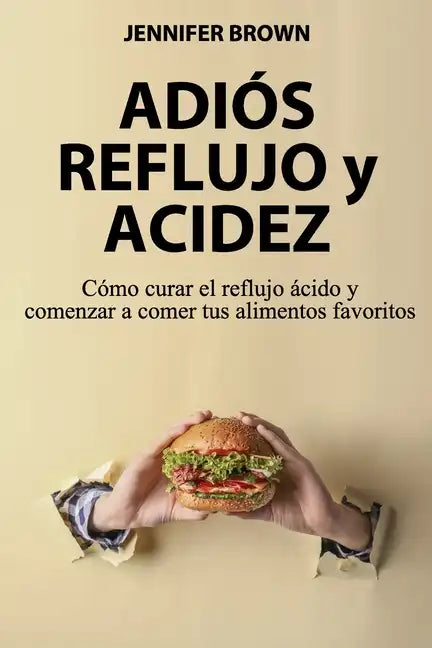 Adiós Reflujo y Acidez: Cómo curar el reflujo ácido y comenzar a comer tus alimentos favoritos - Paperback