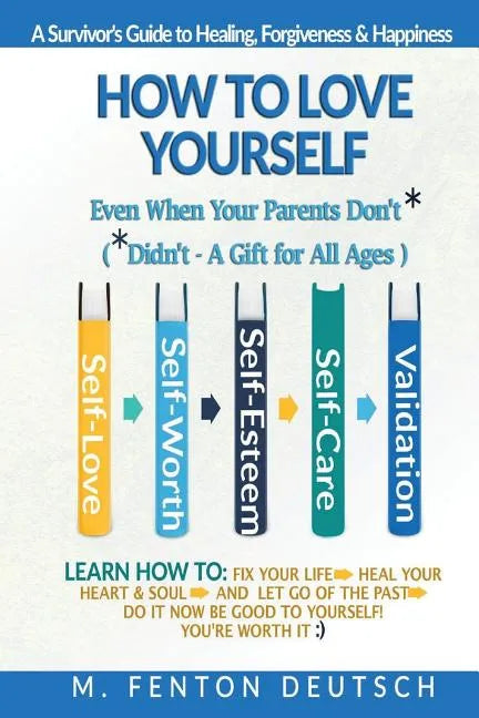 How To Love Yourself When Your Parents Don't* -(*Didn't - A Gift for All Ages) -A Survivor's Guide to Healing, Forgiveness & Happiness: 5-Part System - Paperback