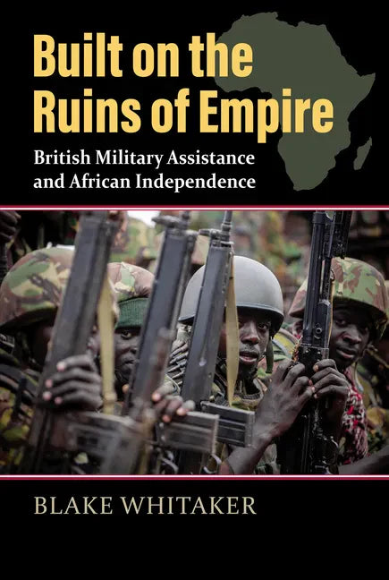 Built on the Ruins of Empire: British Military Assistance and African Independence - Hardcover