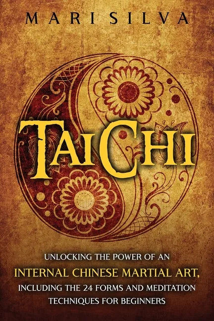 Tai Chi: Unlocking the Power of an Internal Chinese Martial Art, Including the 24 Forms and Meditation Techniques for Beginners - Paperback