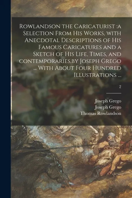 Rowlandson the Caricaturist: a Selection From His Works, With Anecdotal Descriptions of His Famous Caricatures and a Sketch of His Life, Times, and - Paperback
