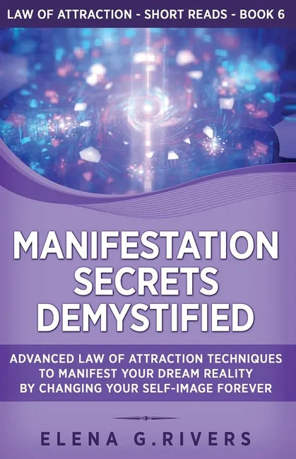 Manifestation Secrets Demystified: Advanced Law of Attraction Techniques to Manifest Your Dream Reality by Changing Your Self-Image Forever - Paperback