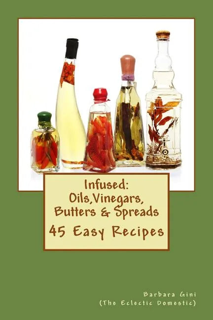 Infused: Flavored Oils, Vinegars, Butters & Spreads: 45 Easy Recipes - Paperback
