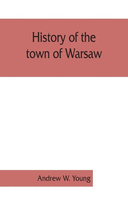 History of the town of Warsaw, New York, from its first settlement to the present time; with numerous family sketches and biographical notes - Paperback