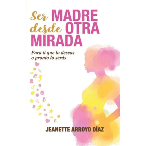 Ser Madre Desde Otra Mirada: Para tí que lo deseas o pronto o serás - Paperback