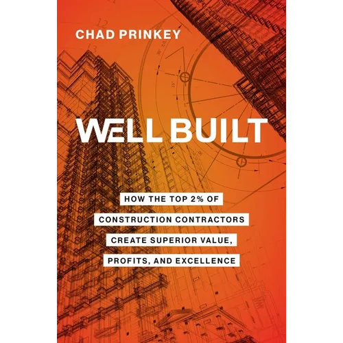 Well Built: How the Top 2% of Construction Contractors Create Superior Value, Profits, and Excellence - Hardcover