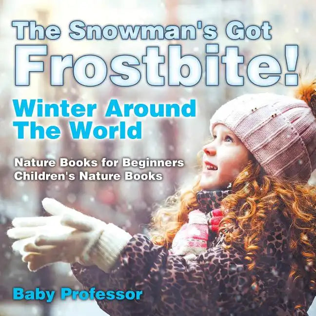 The Snowman's Got A Frostbite! - Winter Around The World - Nature Books for Beginners Children's Nature Books - Paperback