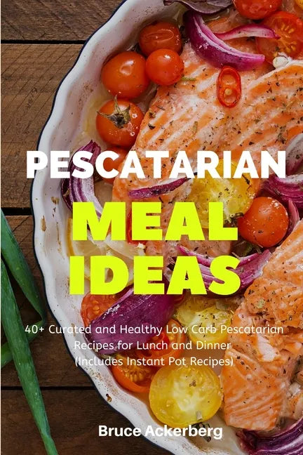 Pescatarian Meal Ideas: 40+ Curated and Healthy Low Carb Pescatarian Recipes for Lunch and Dinner (Includes Instant Pot Recipes) - Paperback
