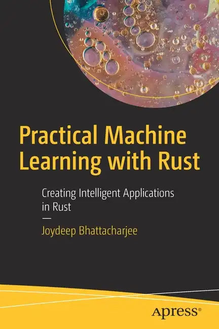 Practical Machine Learning with Rust: Creating Intelligent Applications in Rust - Paperback