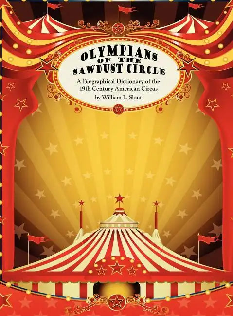 Olympians of the Sawdust Circle: A Biographical Dictionary of the Nineteenth Century American Circus - Hardcover
