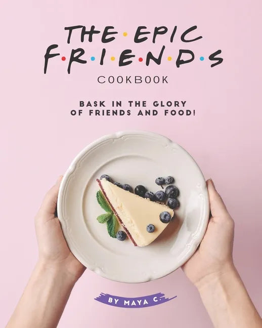 The Epic F.R.I.E.N.D.S. Cookbook: Bask in The Glory of Friends and Food! - Paperback