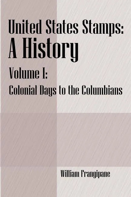 United States Stamps - A History: Volume I - Colonial Days to the Columbians - Paperback