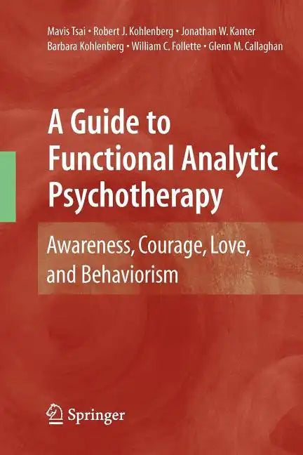 A Guide to Functional Analytic Psychotherapy: Awareness, Courage, Love, and Behaviorism - Paperback