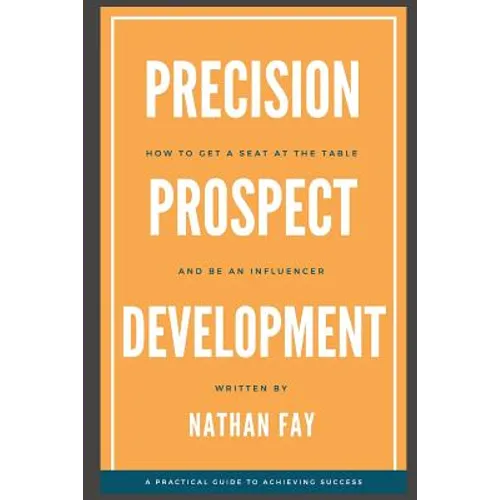Precision Prospect Development: How to Get a Seat at the Table and Be an Influencer. A Practical Guide to Achieving Success - Paperback