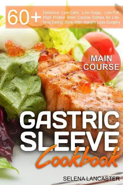 Gastric Sleeve Cookbook: MAIN COURSE - 60 Delicious Low-Carb, Low-Sugar, Low-Fat, High Protein Main Course Dishes for Lifelong Eating Style Aft - Paperback