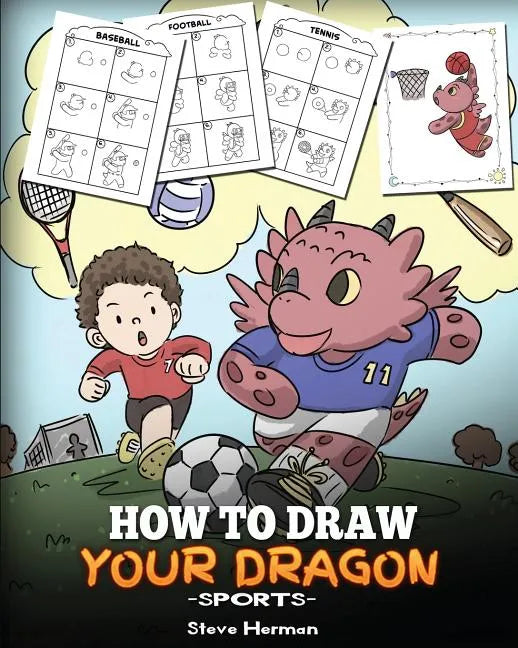 How To Draw Your Dragon (Sports): Learn How to Draw Cute Dragons Playing Fun Sports. A Fun and Easy Step by Step Guide To Draw Dragons and Teach Popul - Paperback