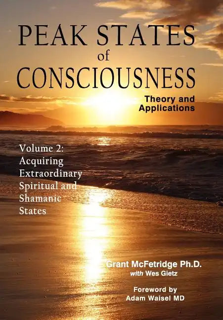 Peak States of Consciousness: Theory and Applications, Volume 2: Acquiring Extraordinary Spiritual and Shamanic States - Hardcover